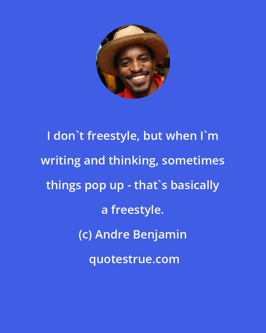 Andre Benjamin: I don't freestyle, but when I'm writing and thinking, sometimes things pop up - that's basically a freestyle.