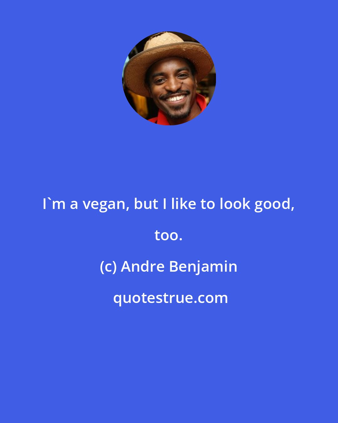 Andre Benjamin: I'm a vegan, but I like to look good, too.