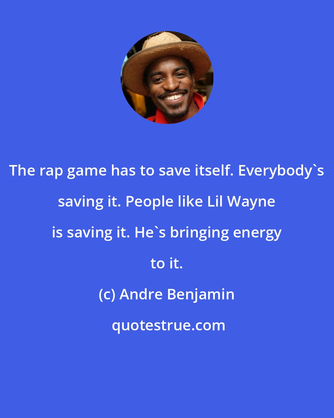 Andre Benjamin: The rap game has to save itself. Everybody's saving it. People like Lil Wayne is saving it. He's bringing energy to it.