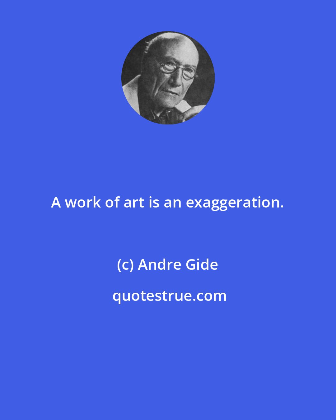 Andre Gide: A work of art is an exaggeration.