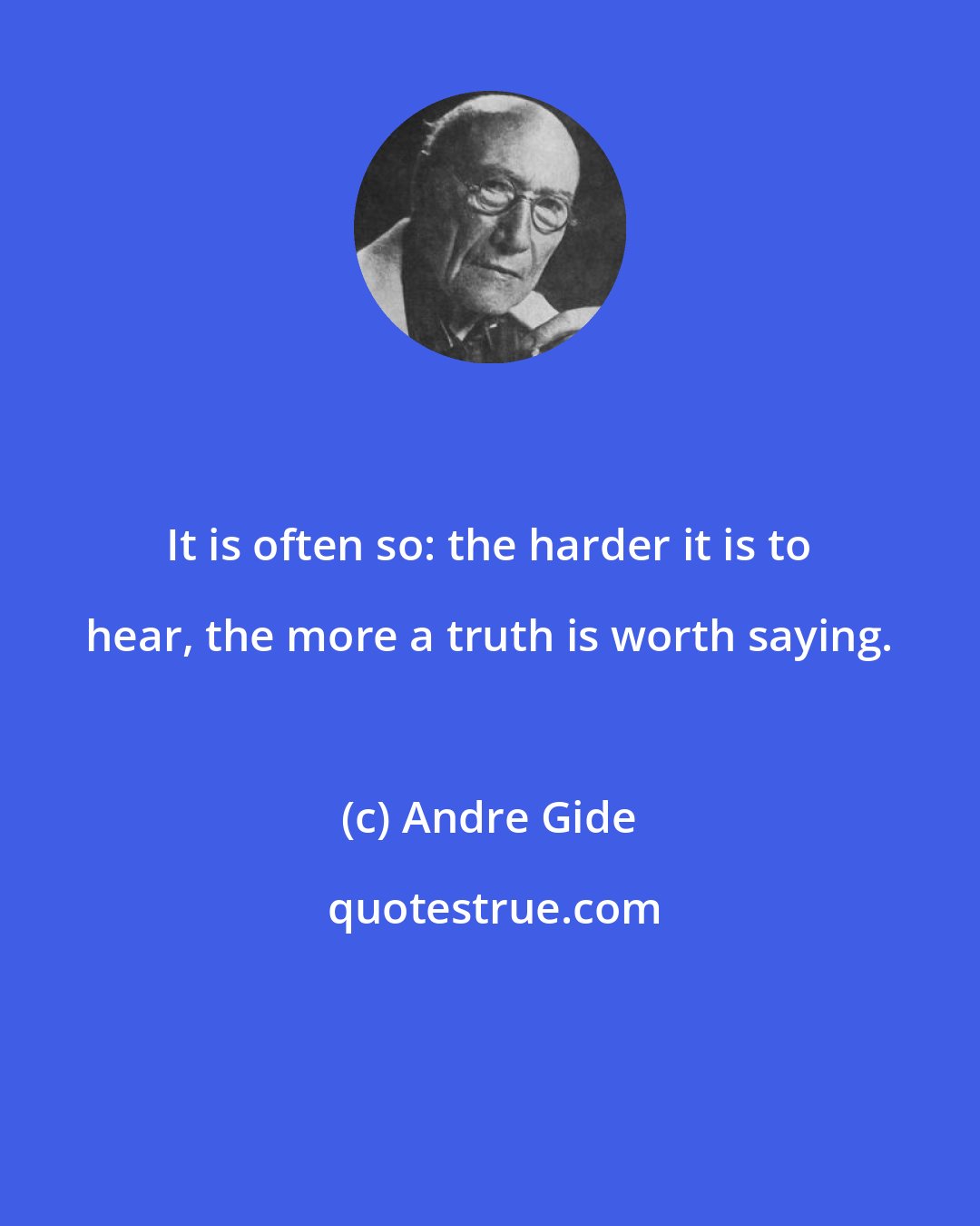 Andre Gide: It is often so: the harder it is to hear, the more a truth is worth saying.