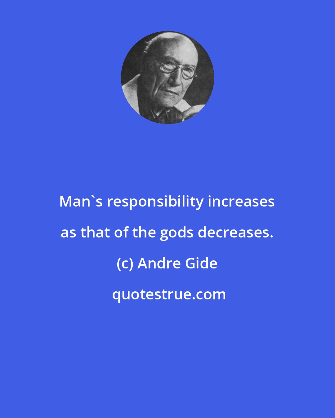 Andre Gide: Man's responsibility increases as that of the gods decreases.