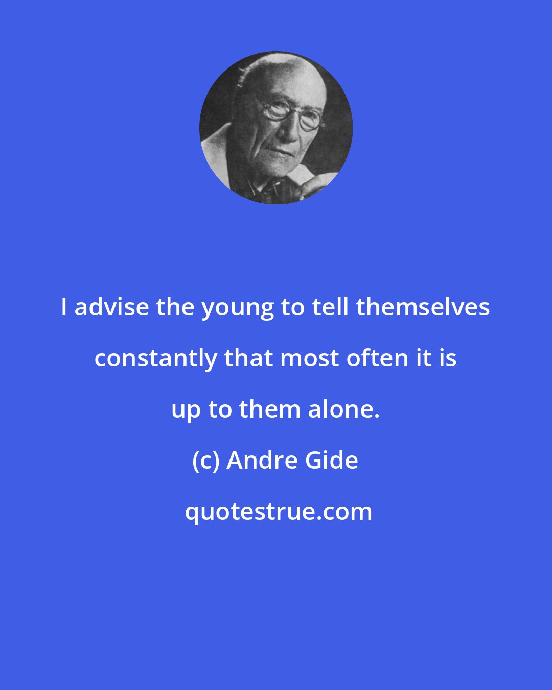 Andre Gide: I advise the young to tell themselves constantly that most often it is up to them alone.