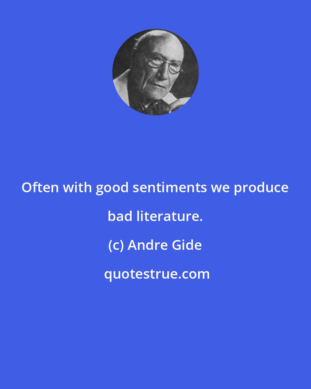 Andre Gide: Often with good sentiments we produce bad literature.