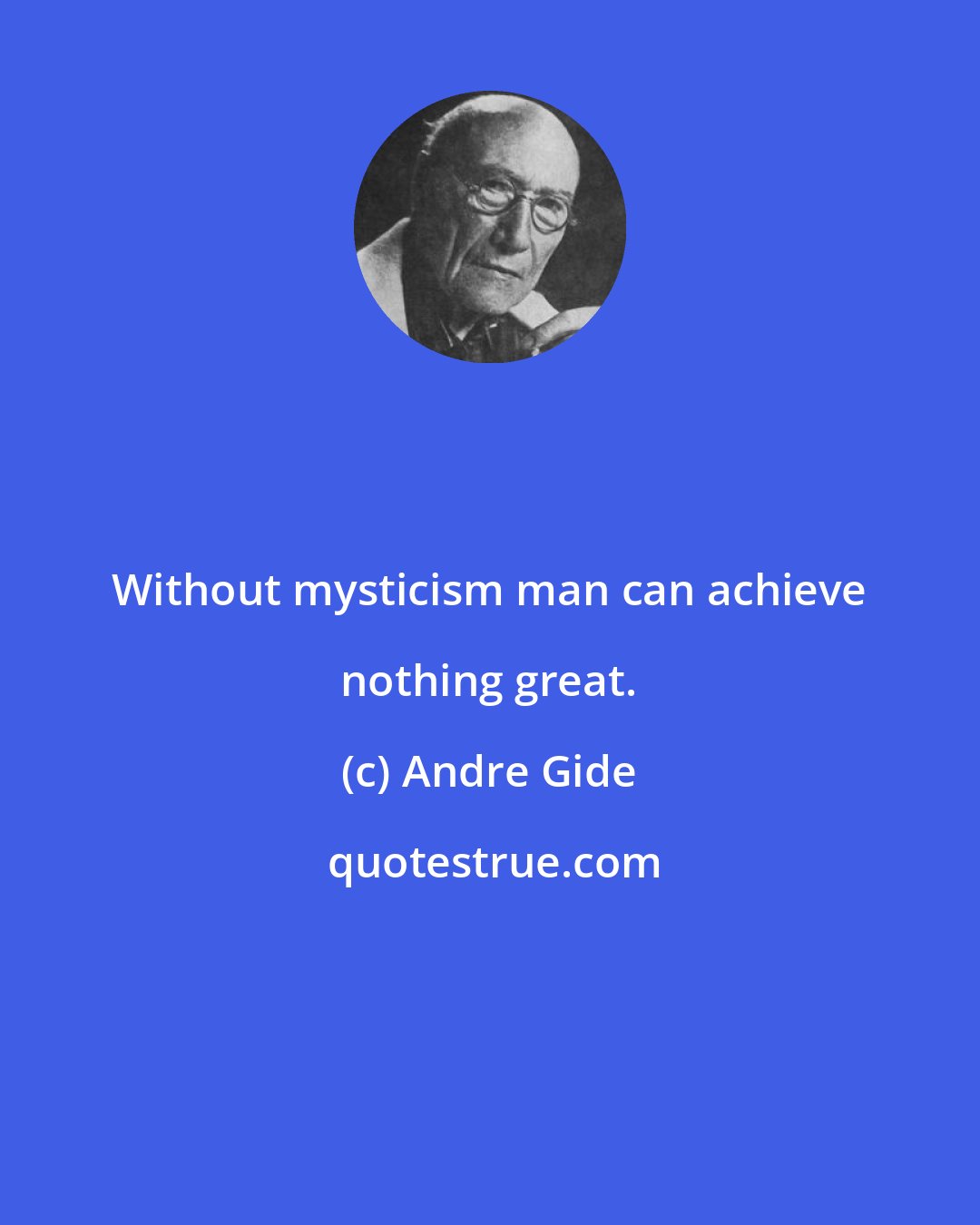 Andre Gide: Without mysticism man can achieve nothing great.