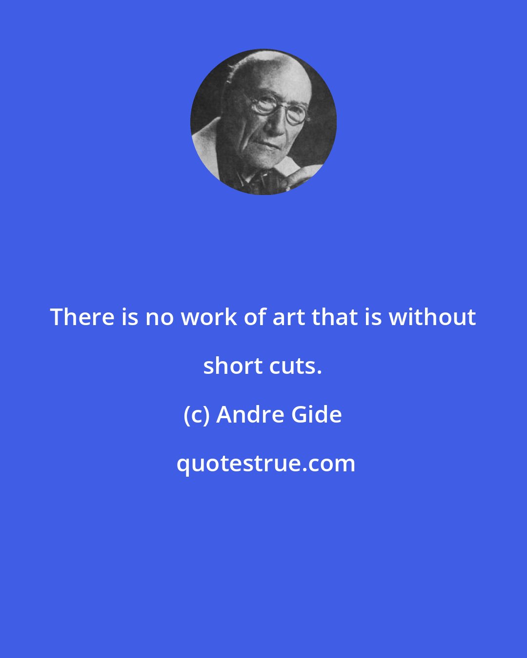 Andre Gide: There is no work of art that is without short cuts.