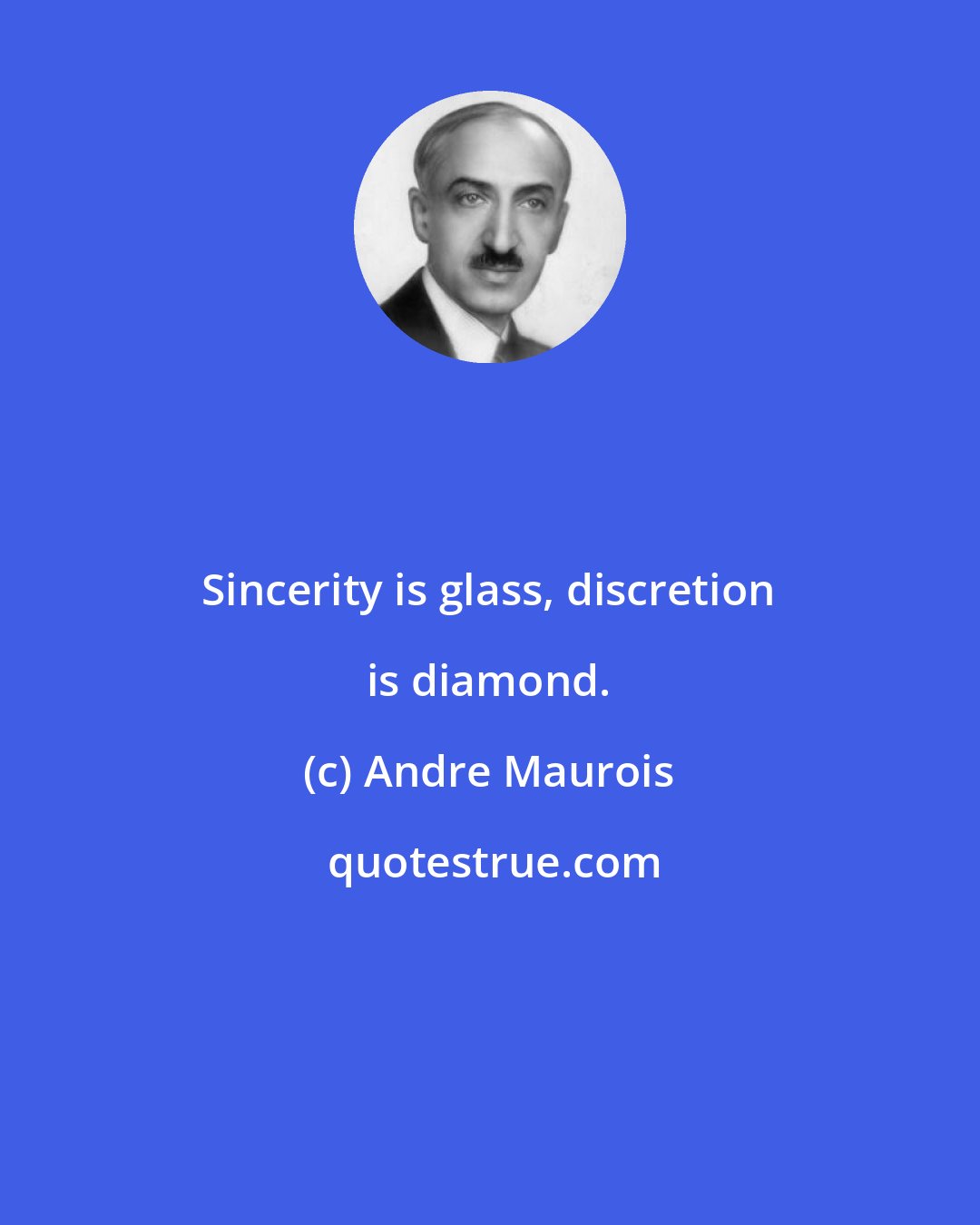 Andre Maurois: Sincerity is glass, discretion is diamond.