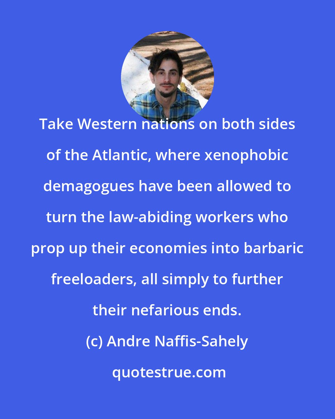 Andre Naffis-Sahely: Take Western nations on both sides of the Atlantic, where xenophobic demagogues have been allowed to turn the law-abiding workers who prop up their economies into barbaric freeloaders, all simply to further their nefarious ends.