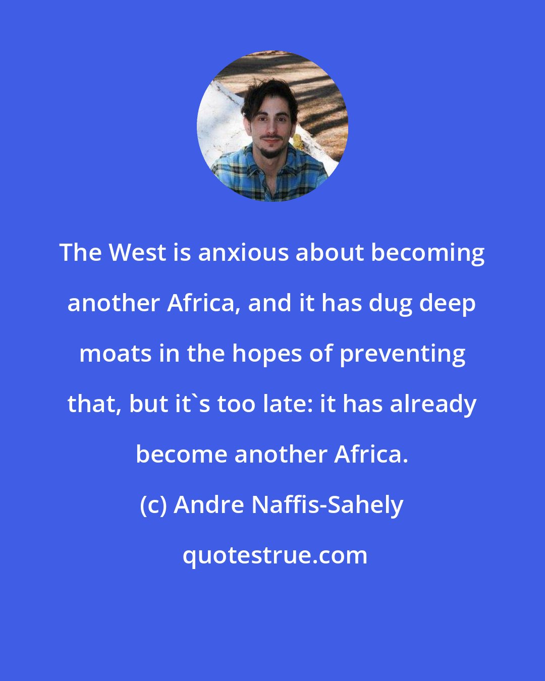 Andre Naffis-Sahely: The West is anxious about becoming another Africa, and it has dug deep moats in the hopes of preventing that, but it's too late: it has already become another Africa.