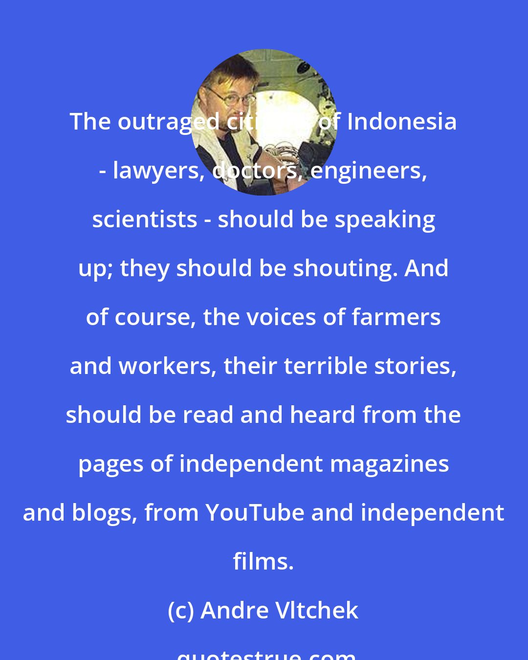 Andre Vltchek: The outraged citizens of Indonesia - lawyers, doctors, engineers, scientists - should be speaking up; they should be shouting. And of course, the voices of farmers and workers, their terrible stories, should be read and heard from the pages of independent magazines and blogs, from YouTube and independent films.