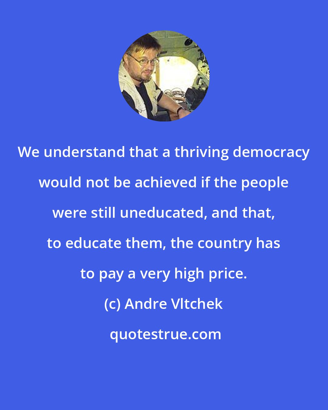 Andre Vltchek: We understand that a thriving democracy would not be achieved if the people were still uneducated, and that, to educate them, the country has to pay a very high price.