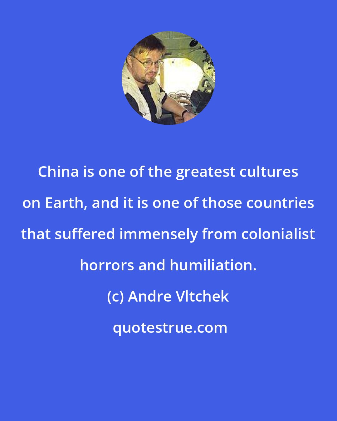 Andre Vltchek: China is one of the greatest cultures on Earth, and it is one of those countries that suffered immensely from colonialist horrors and humiliation.