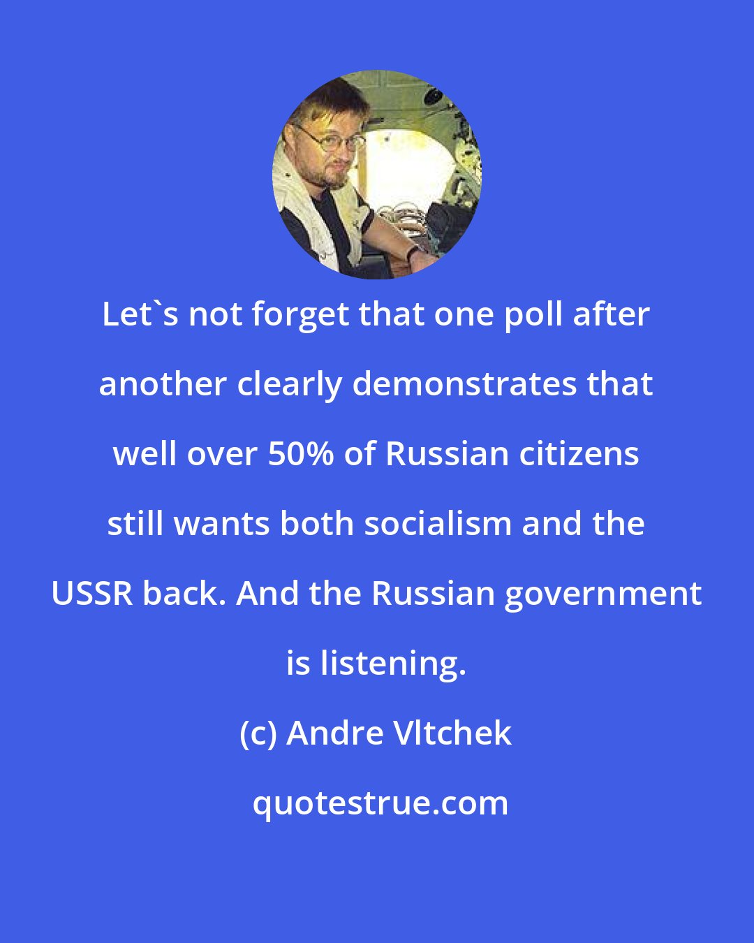 Andre Vltchek: Let's not forget that one poll after another clearly demonstrates that well over 50% of Russian citizens still wants both socialism and the USSR back. And the Russian government is listening.
