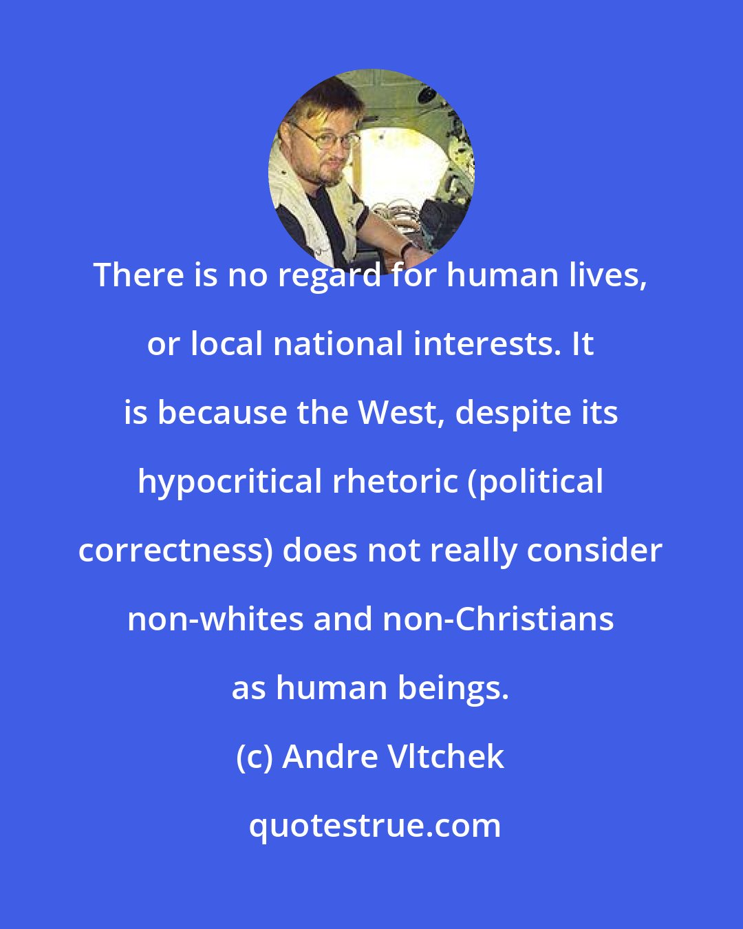 Andre Vltchek: There is no regard for human lives, or local national interests. It is because the West, despite its hypocritical rhetoric (political correctness) does not really consider non-whites and non-Christians as human beings.