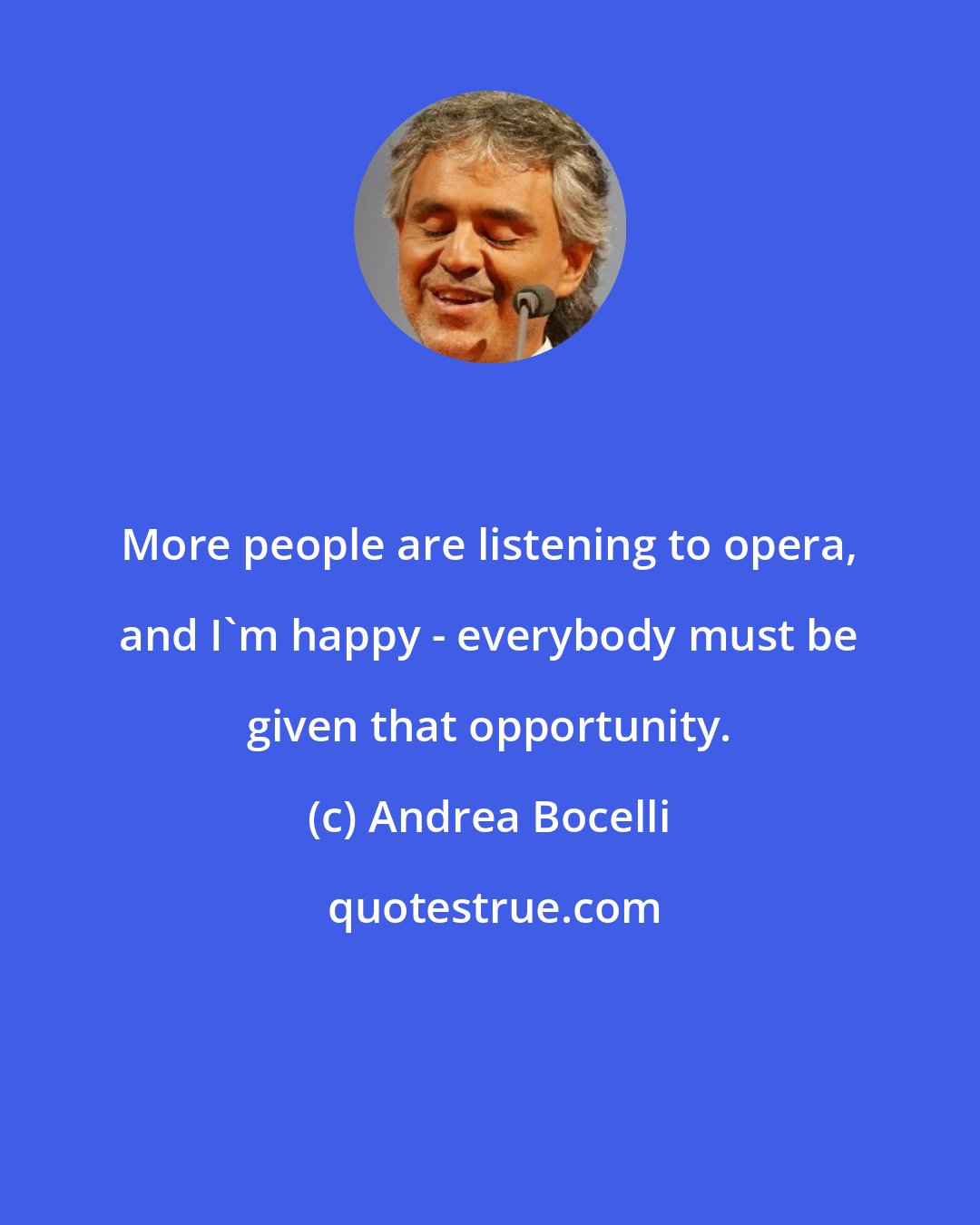 Andrea Bocelli: More people are listening to opera, and I'm happy - everybody must be given that opportunity.