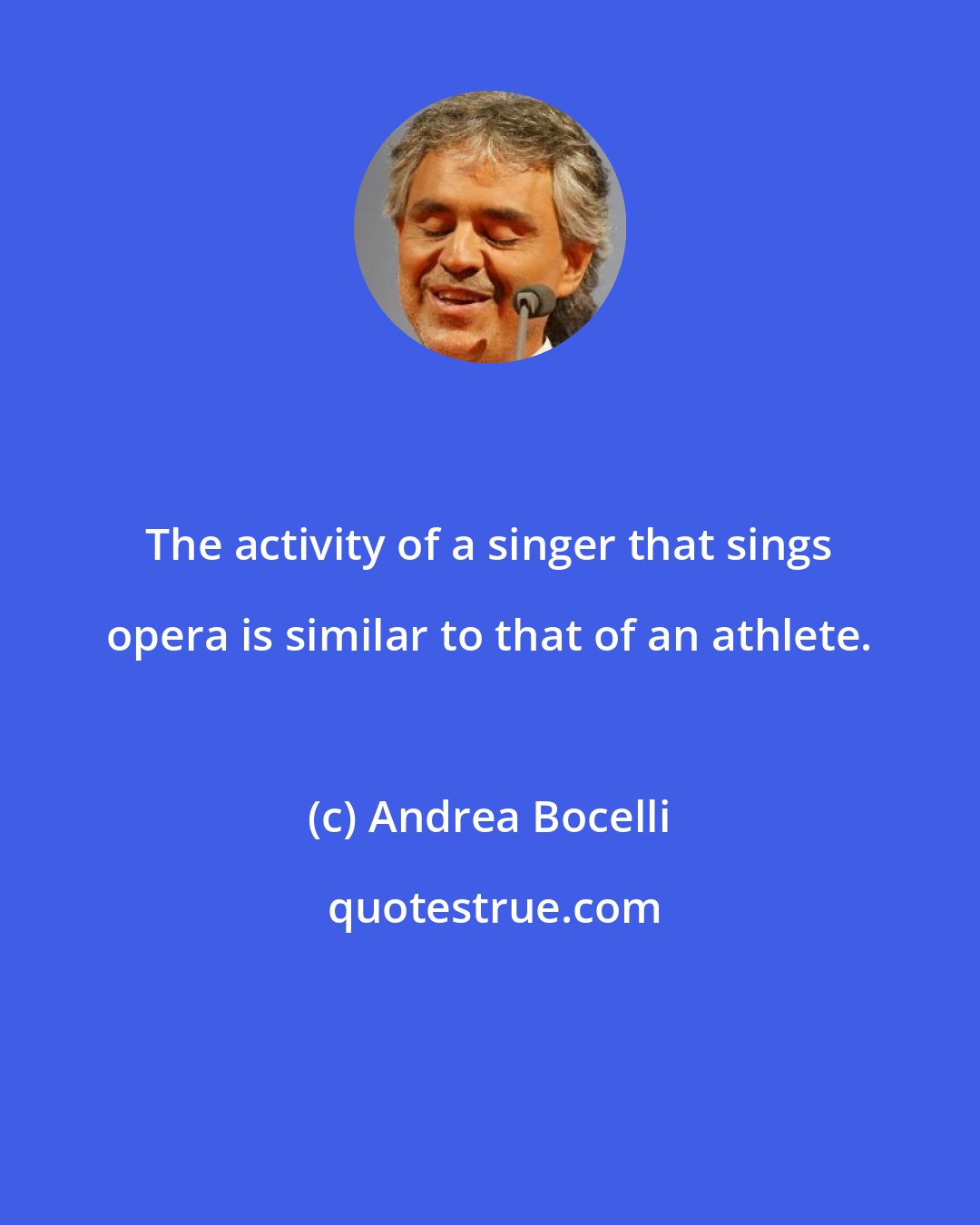 Andrea Bocelli: The activity of a singer that sings opera is similar to that of an athlete.