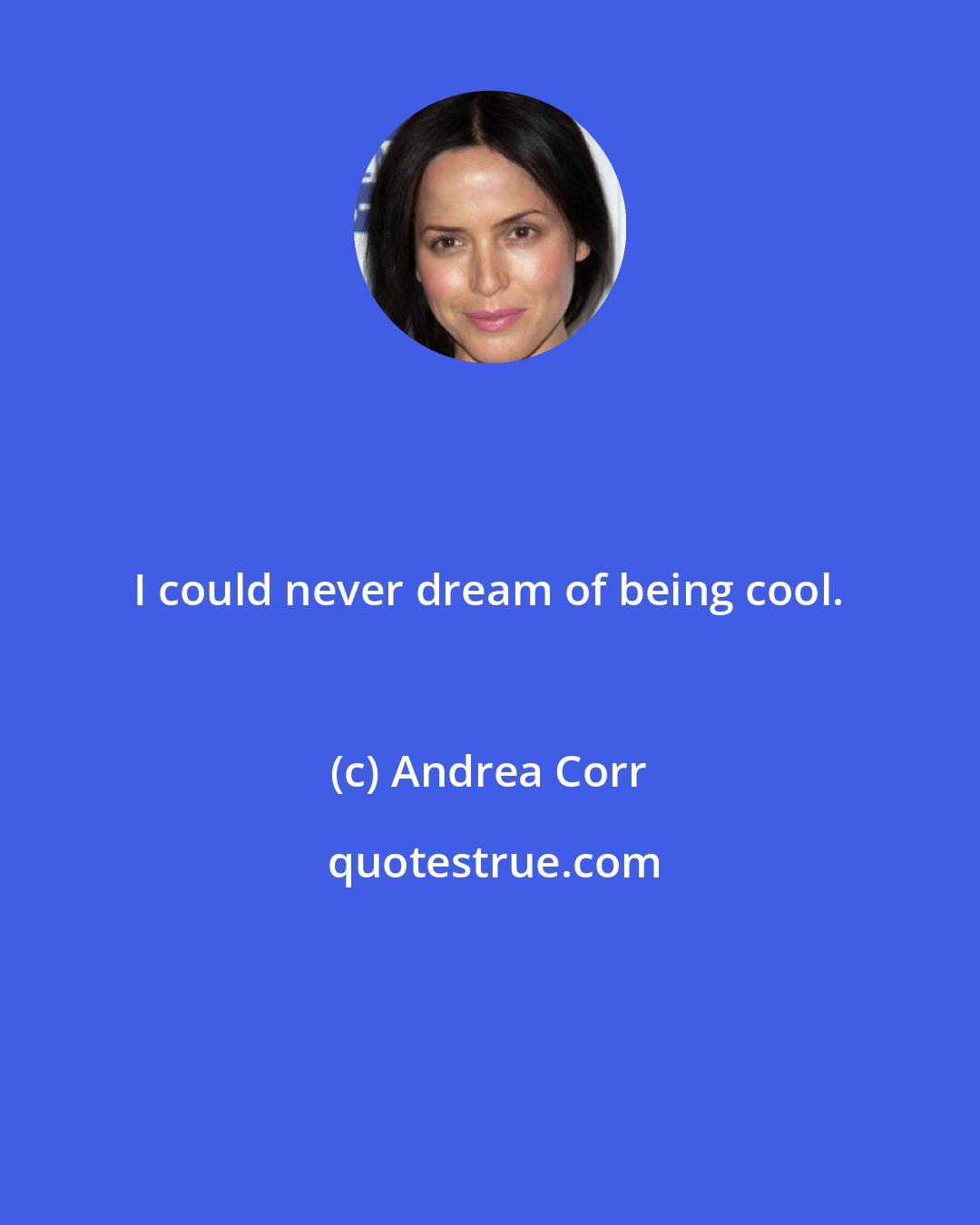 Andrea Corr: I could never dream of being cool.