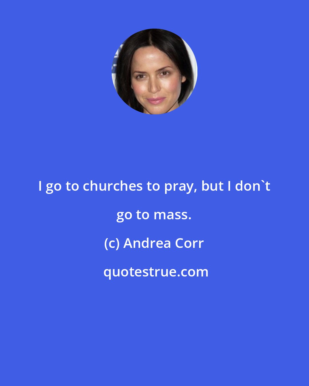 Andrea Corr: I go to churches to pray, but I don't go to mass.