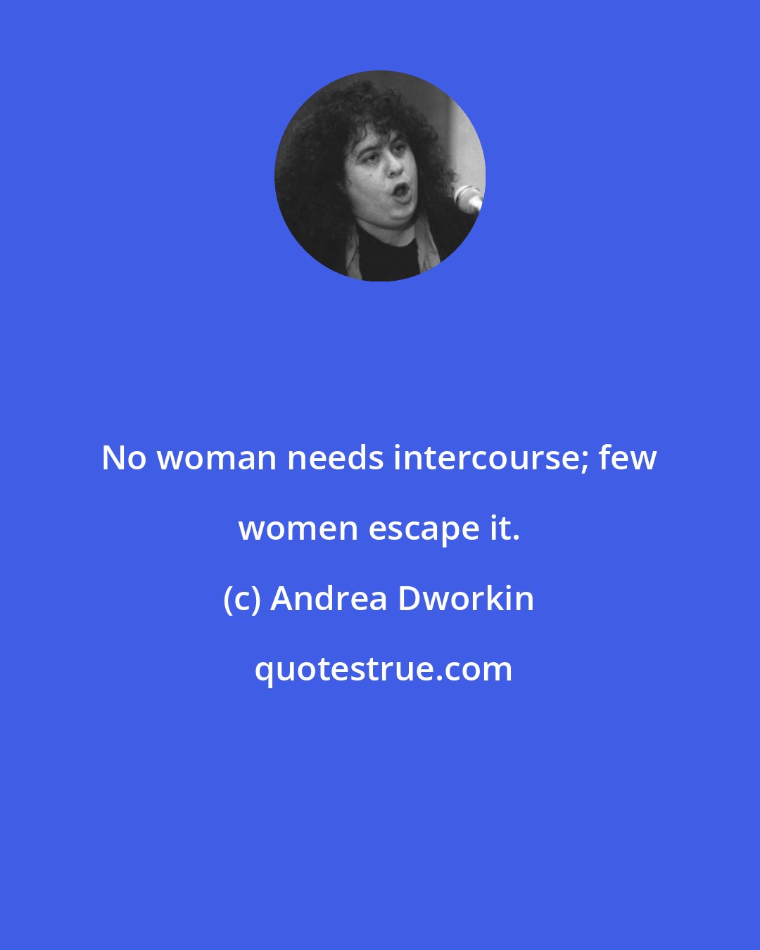 Andrea Dworkin: No woman needs intercourse; few women escape it.