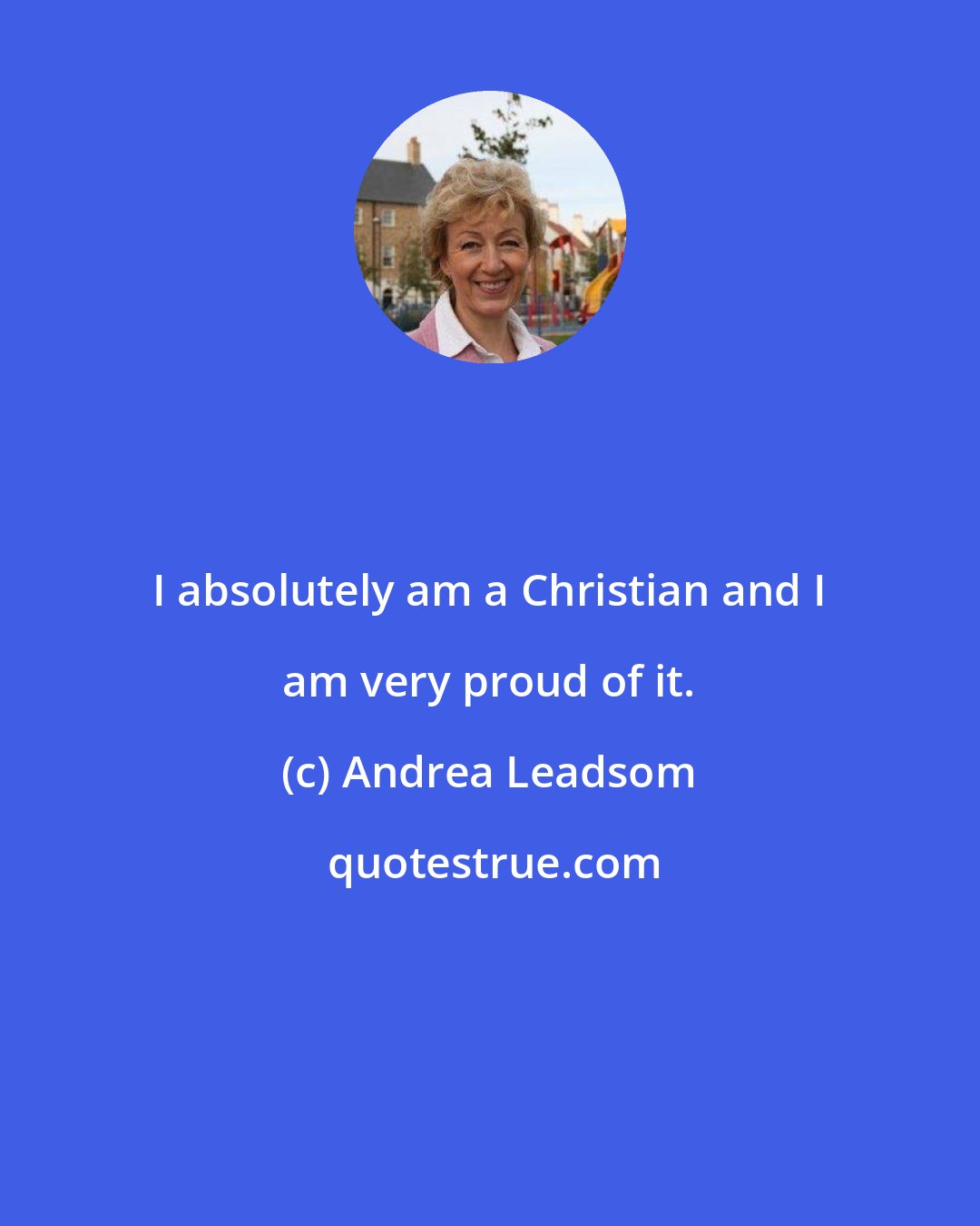 Andrea Leadsom: I absolutely am a Christian and I am very proud of it.
