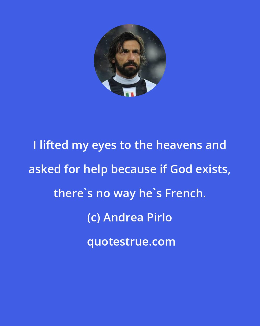 Andrea Pirlo: I lifted my eyes to the heavens and asked for help because if God exists, there's no way he's French.