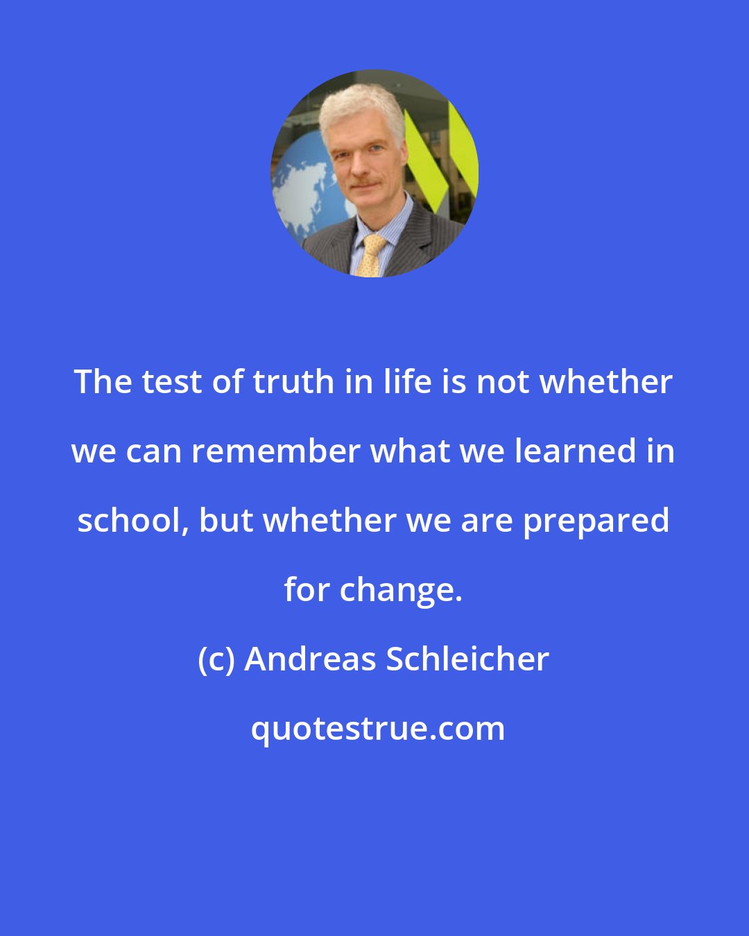 Andreas Schleicher: The test of truth in life is not whether we can remember what we learned in school, but whether we are prepared for change.