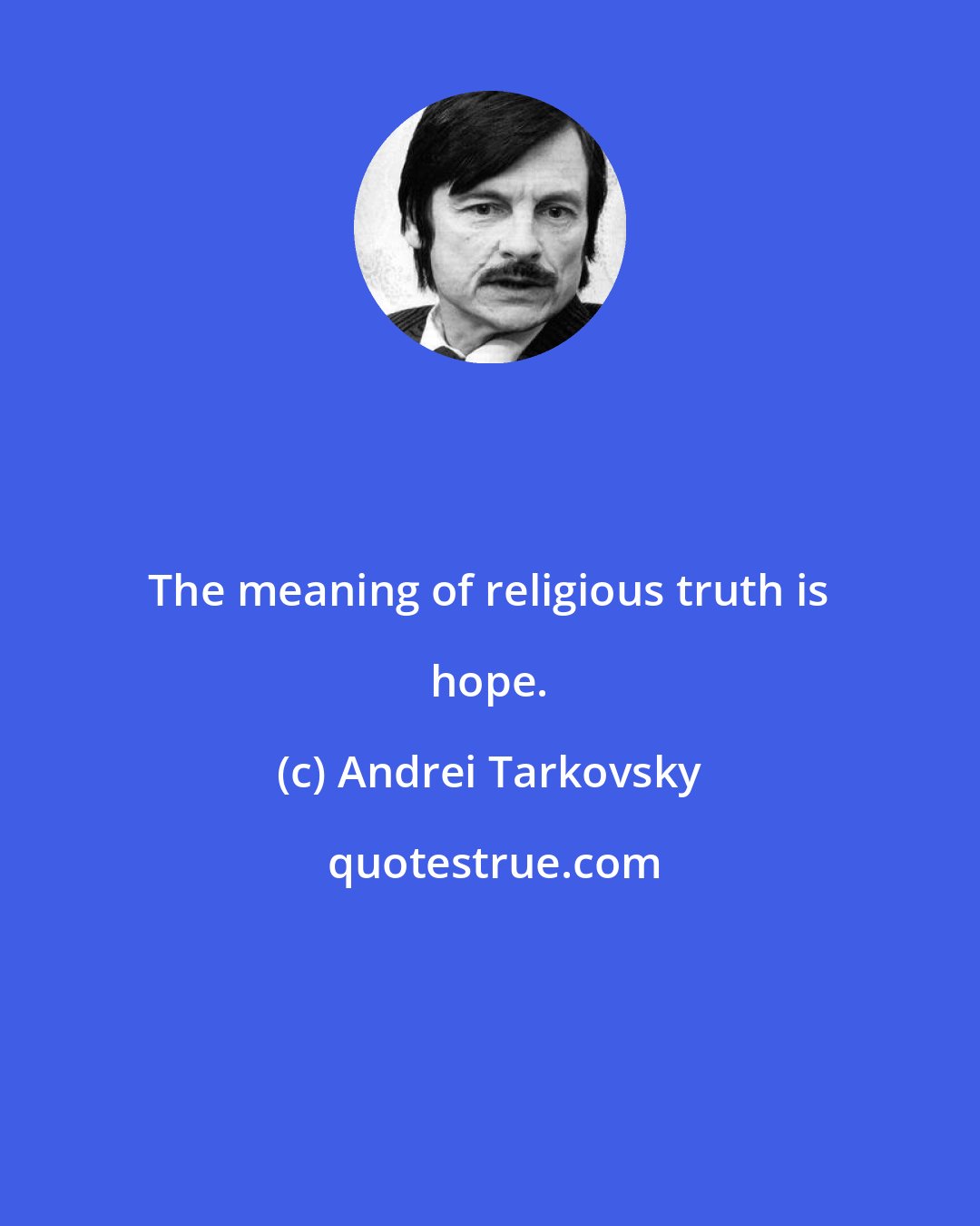 Andrei Tarkovsky: The meaning of religious truth is hope.