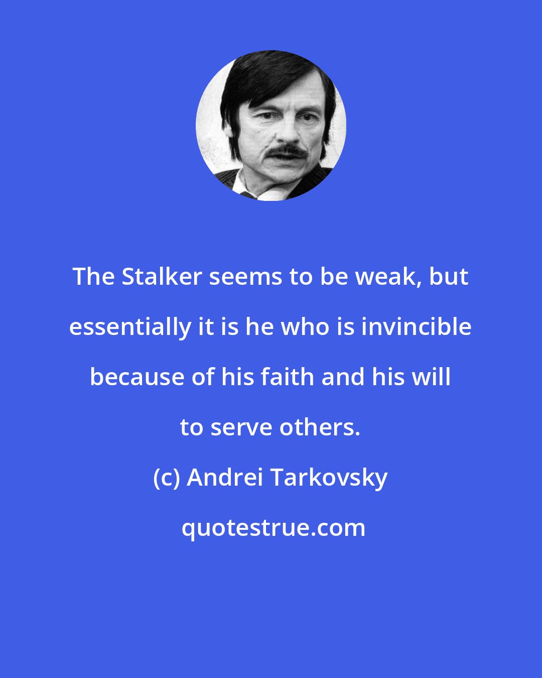 Andrei Tarkovsky: The Stalker seems to be weak, but essentially it is he who is invincible because of his faith and his will to serve others.