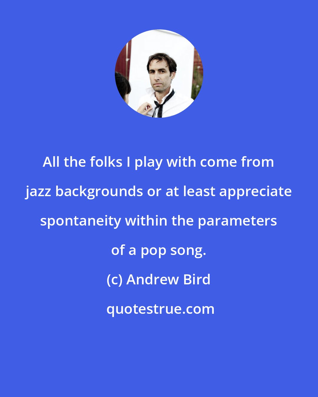 Andrew Bird: All the folks I play with come from jazz backgrounds or at least appreciate spontaneity within the parameters of a pop song.