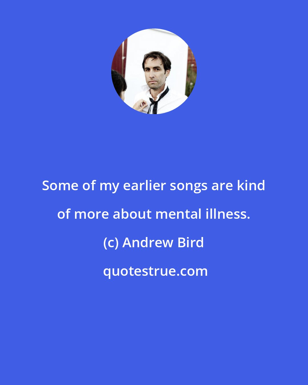 Andrew Bird: Some of my earlier songs are kind of more about mental illness.