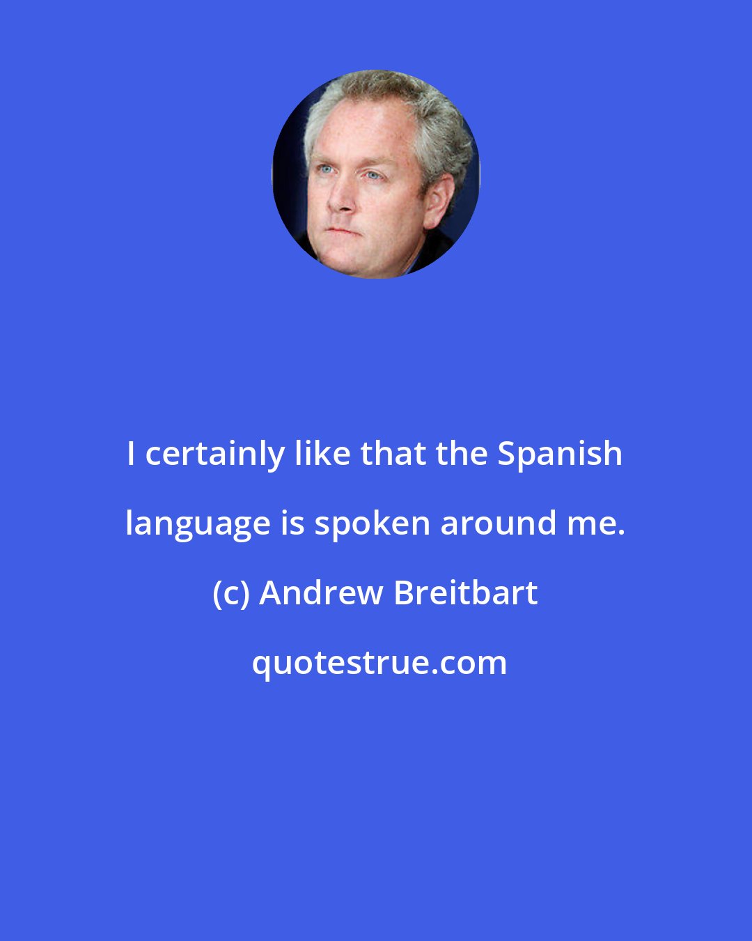 Andrew Breitbart: I certainly like that the Spanish language is spoken around me.