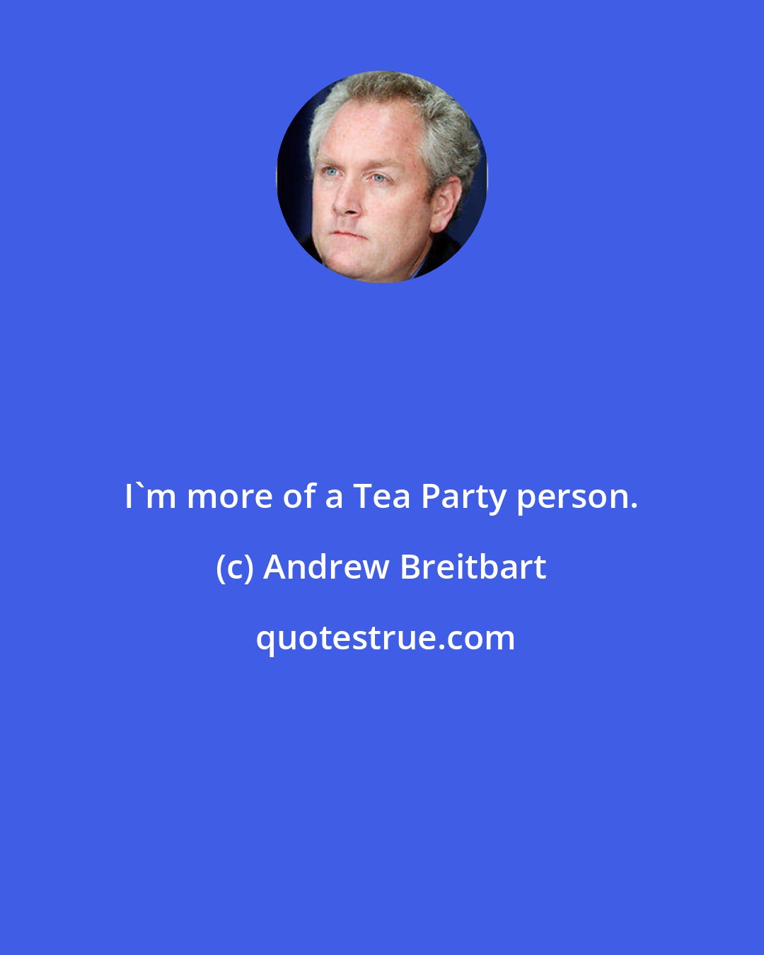 Andrew Breitbart: I'm more of a Tea Party person.