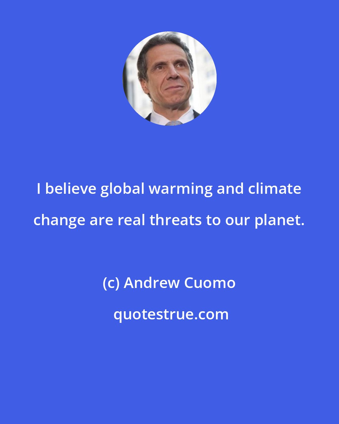 Andrew Cuomo: I believe global warming and climate change are real threats to our planet.