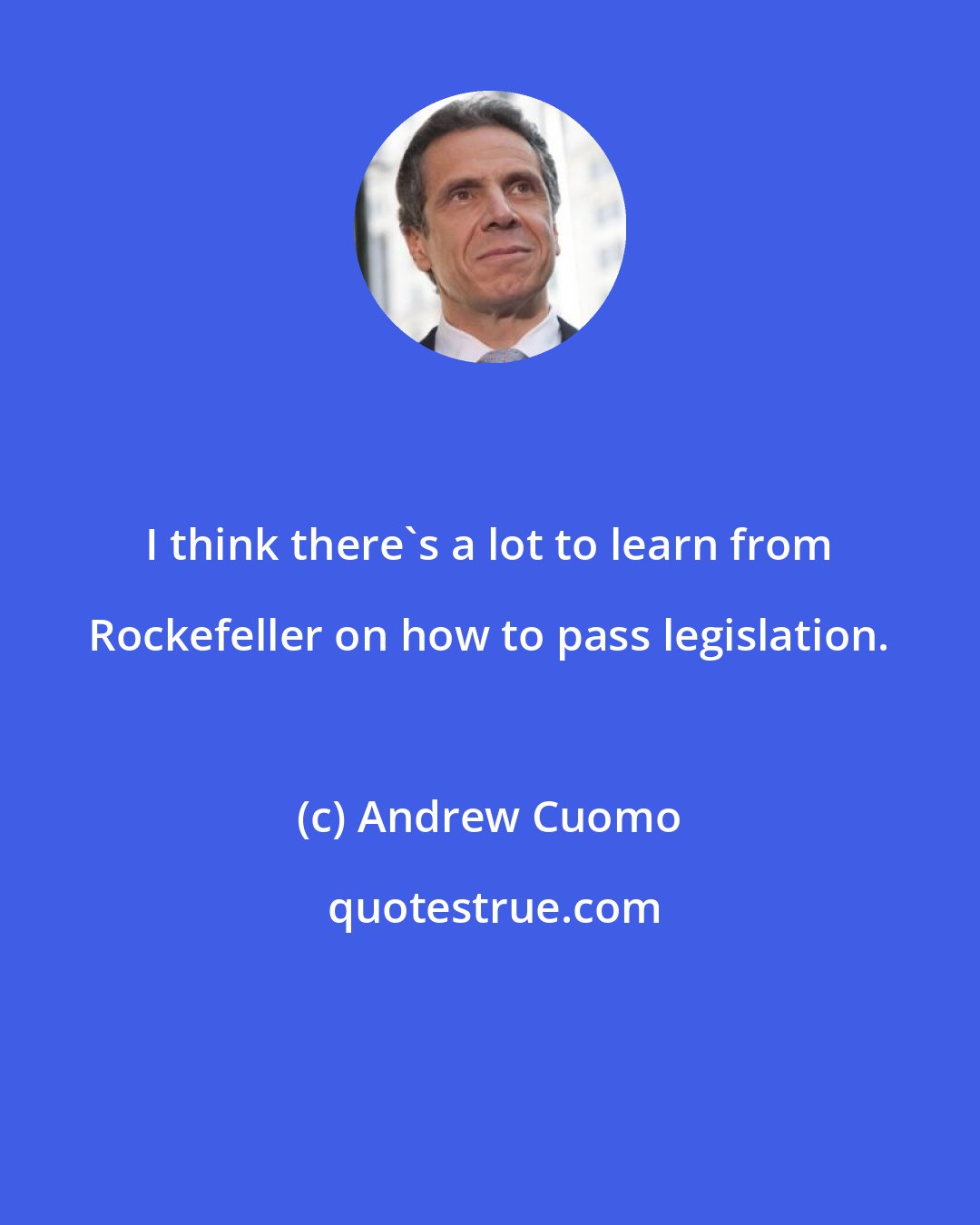 Andrew Cuomo: I think there's a lot to learn from Rockefeller on how to pass legislation.