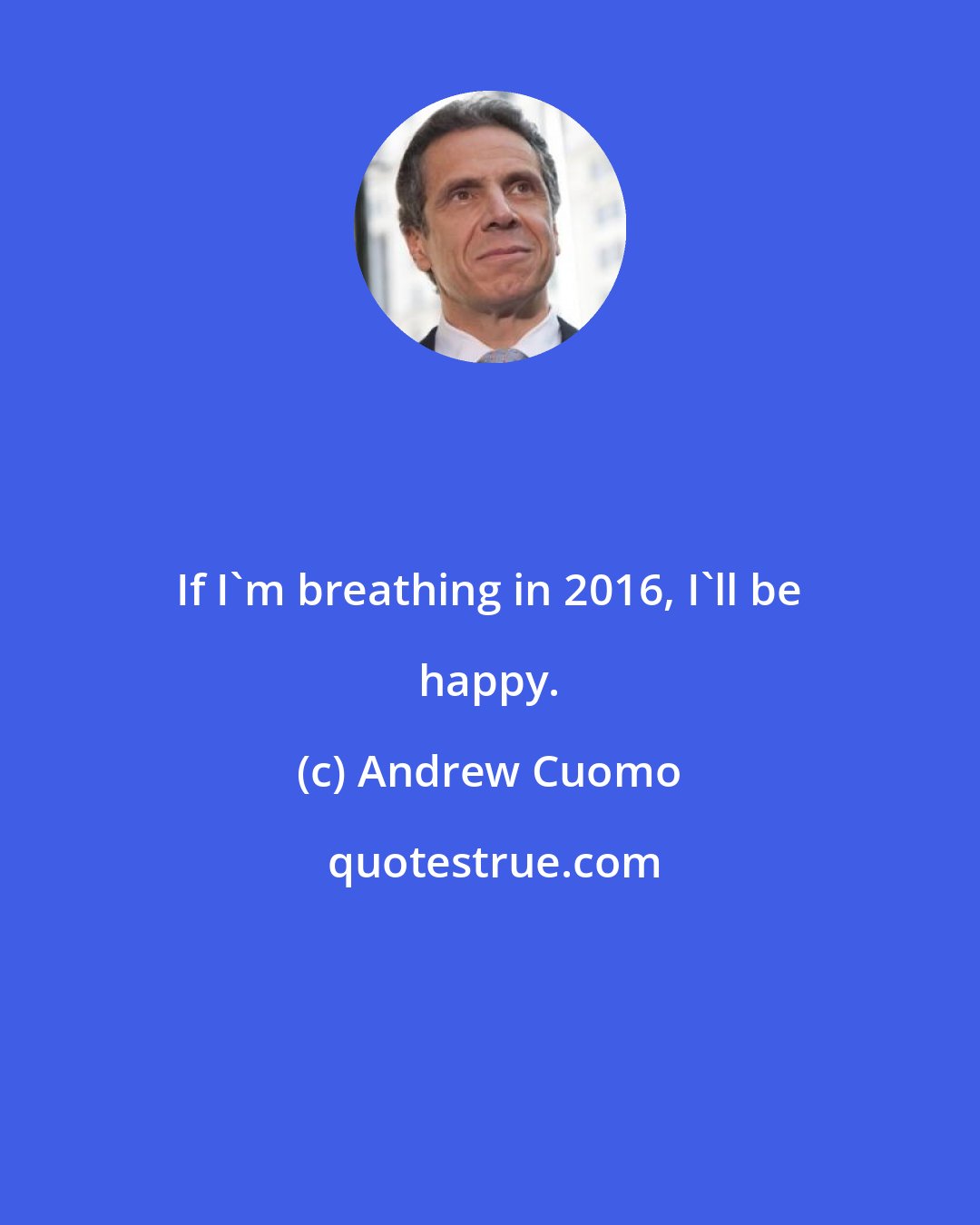 Andrew Cuomo: If I'm breathing in 2016, I'll be happy.