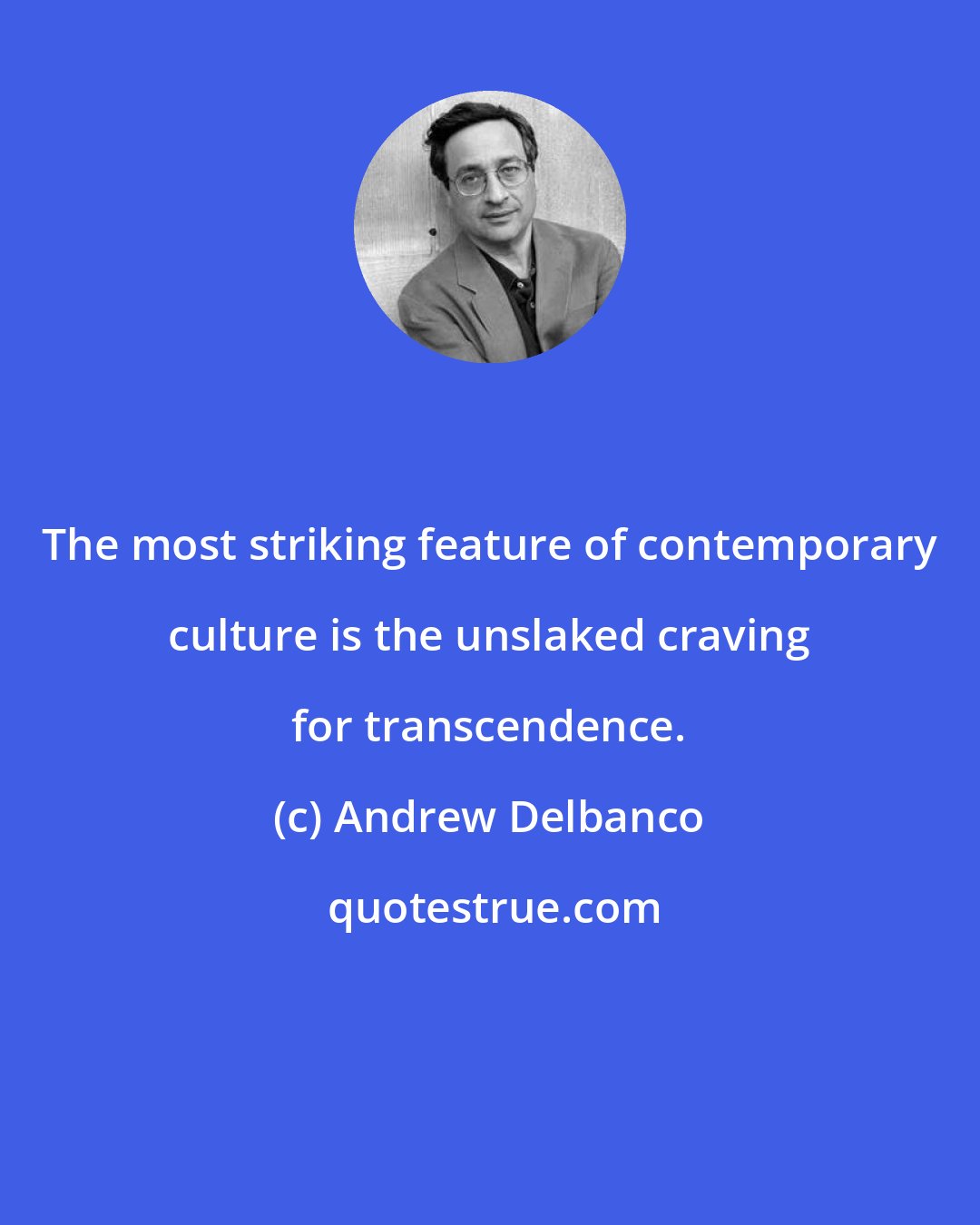 Andrew Delbanco: The most striking feature of contemporary culture is the unslaked craving for transcendence.
