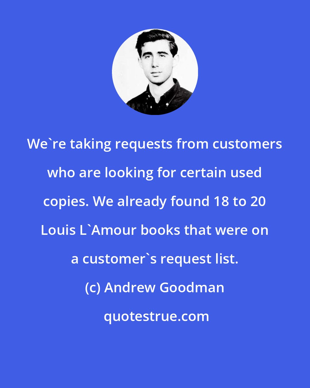 Andrew Goodman: We're taking requests from customers who are looking for certain used copies. We already found 18 to 20 Louis L'Amour books that were on a customer's request list.