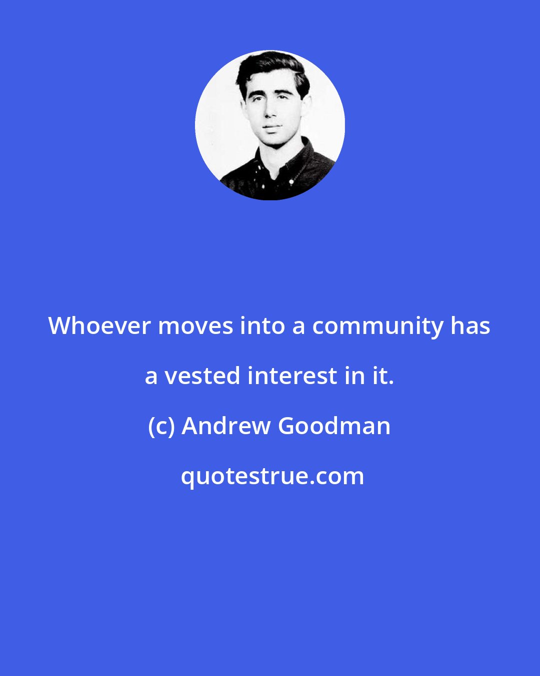 Andrew Goodman: Whoever moves into a community has a vested interest in it.