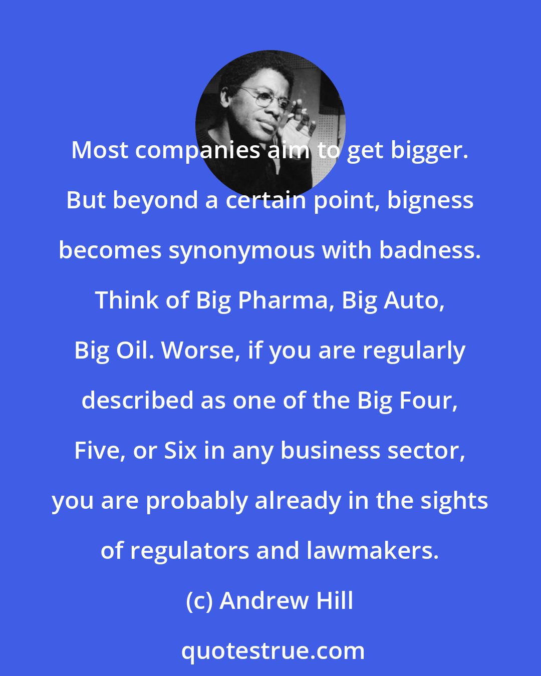 Andrew Hill: Most companies aim to get bigger. But beyond a certain point, bigness becomes synonymous with badness. Think of Big Pharma, Big Auto, Big Oil. Worse, if you are regularly described as one of the Big Four, Five, or Six in any business sector, you are probably already in the sights of regulators and lawmakers.