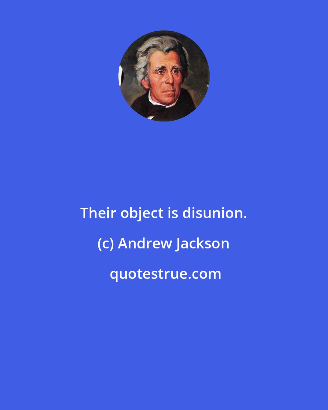 Andrew Jackson: Their object is disunion.