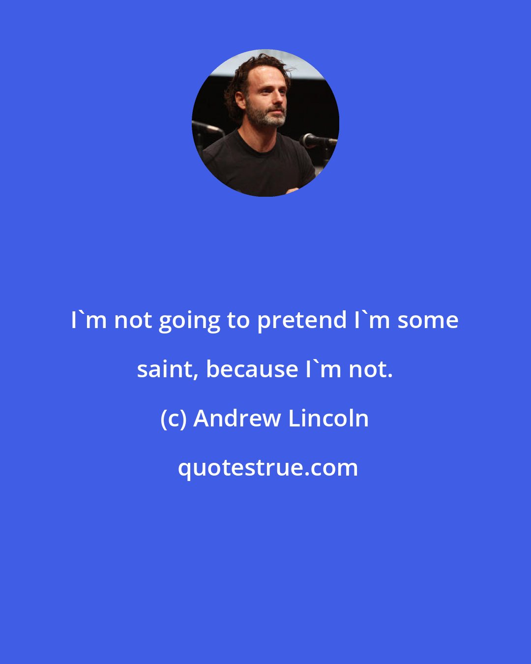 Andrew Lincoln: I'm not going to pretend I'm some saint, because I'm not.