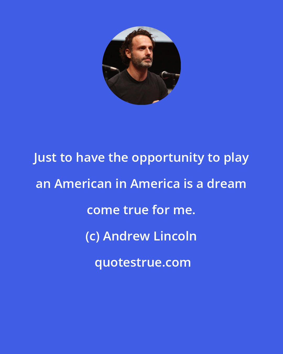 Andrew Lincoln: Just to have the opportunity to play an American in America is a dream come true for me.