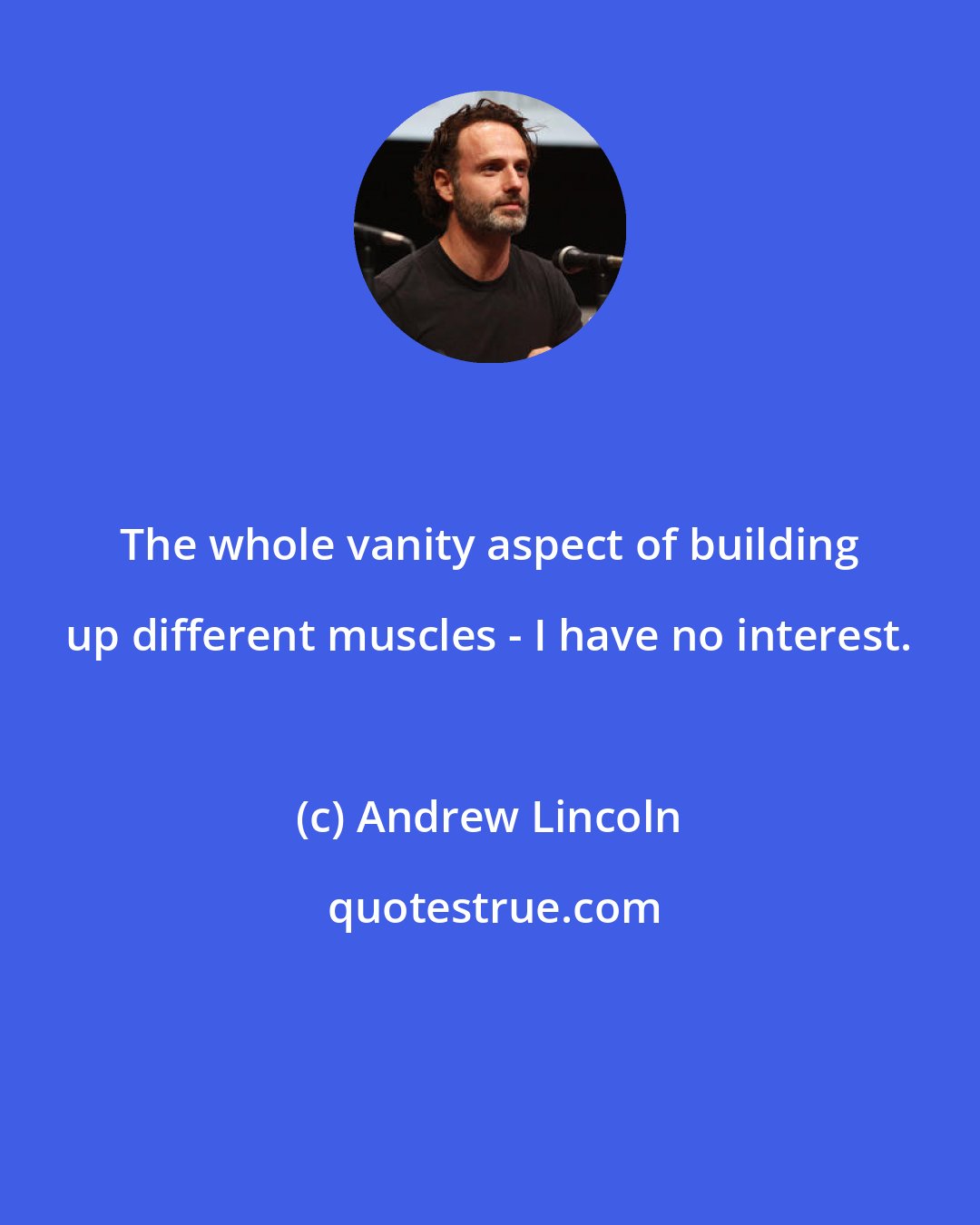 Andrew Lincoln: The whole vanity aspect of building up different muscles - I have no interest.