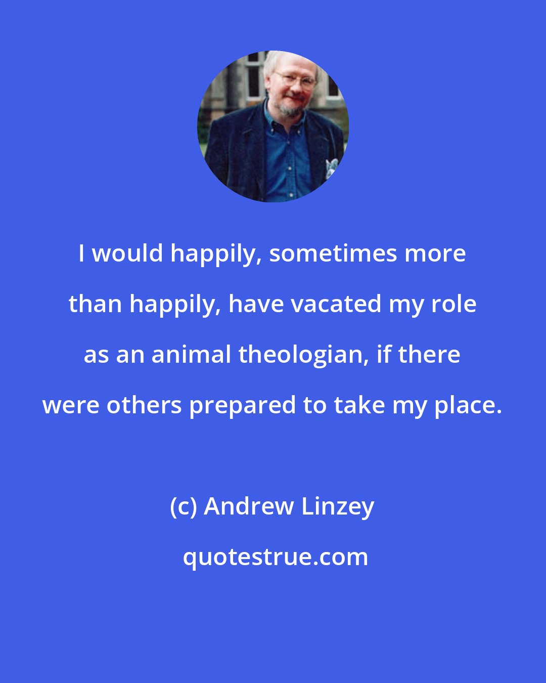 Andrew Linzey: I would happily, sometimes more than happily, have vacated my role as an animal theologian, if there were others prepared to take my place.