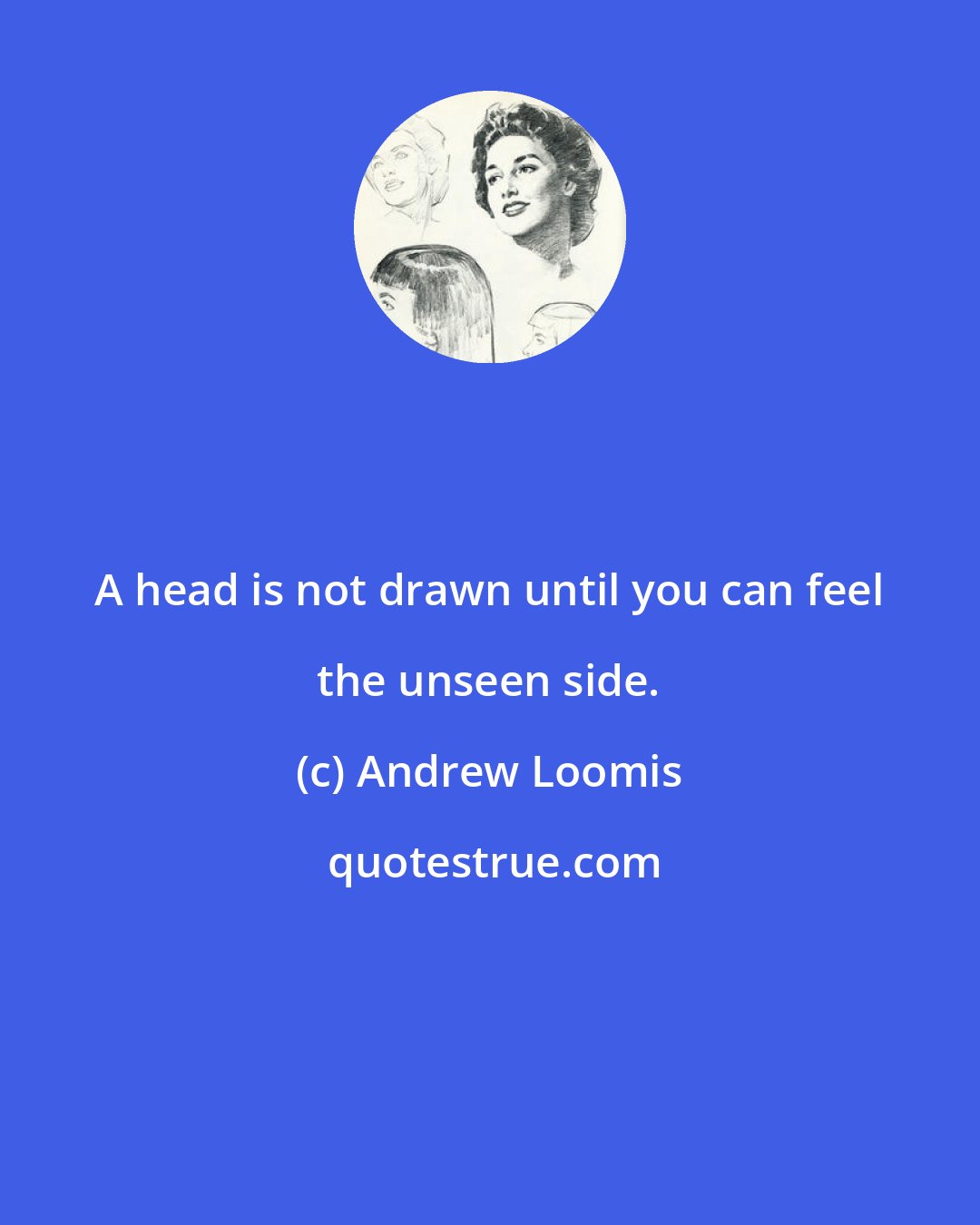 Andrew Loomis: A head is not drawn until you can feel the unseen side.