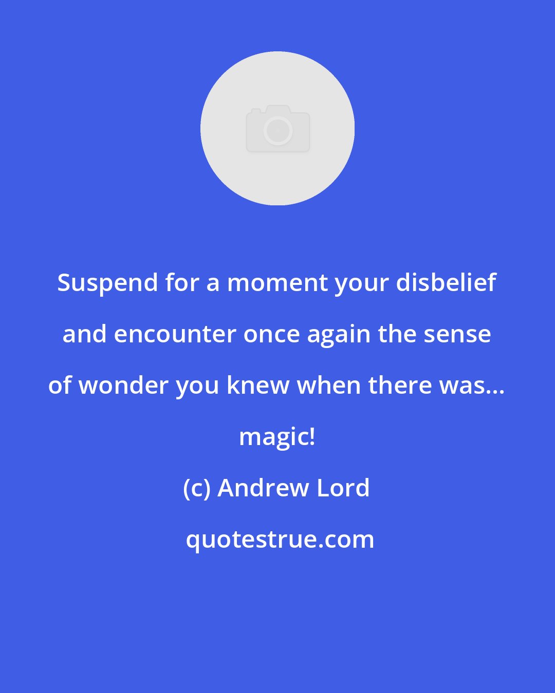 Andrew Lord: Suspend for a moment your disbelief and encounter once again the sense of wonder you knew when there was... magic!