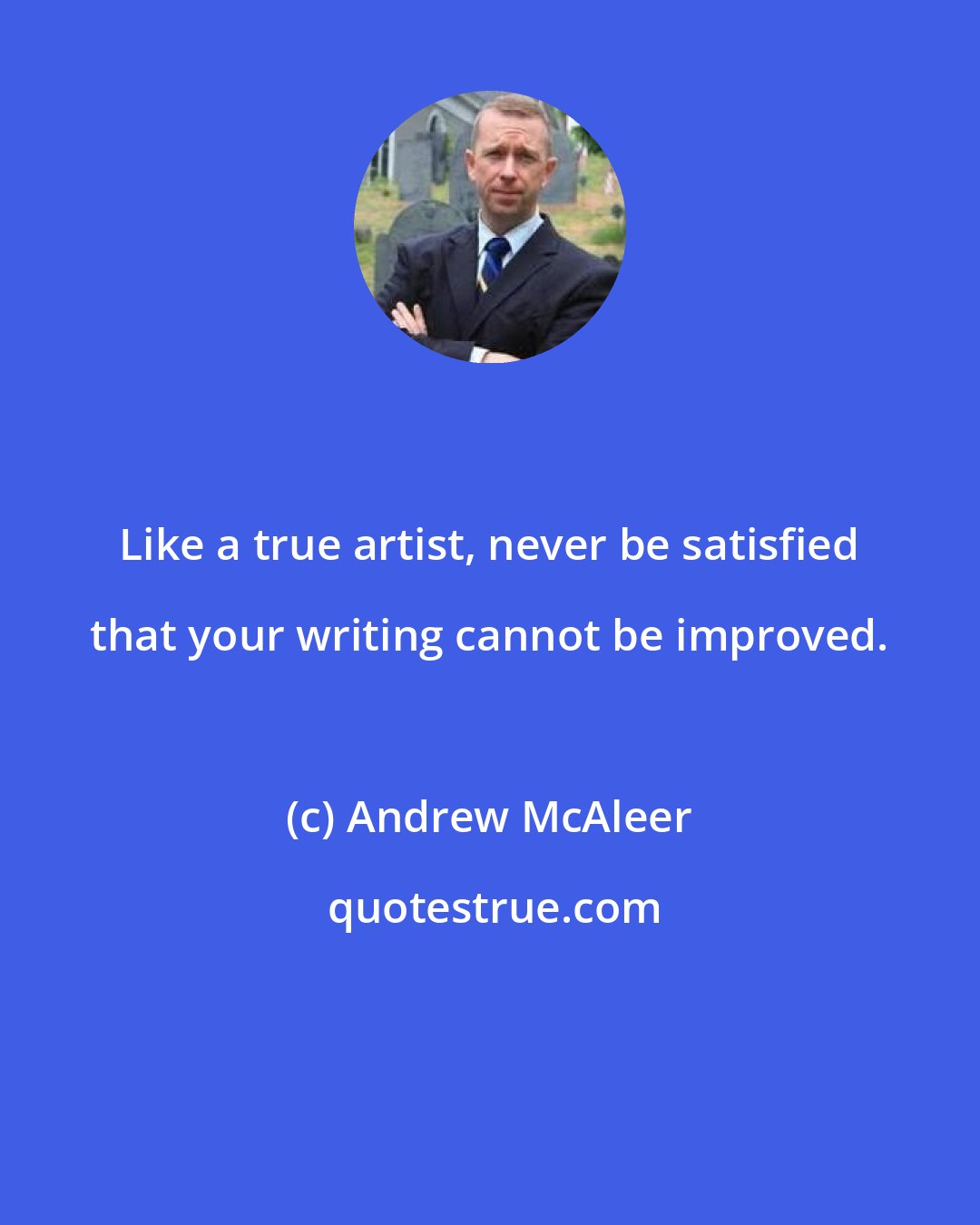 Andrew McAleer: Like a true artist, never be satisfied that your writing cannot be improved.