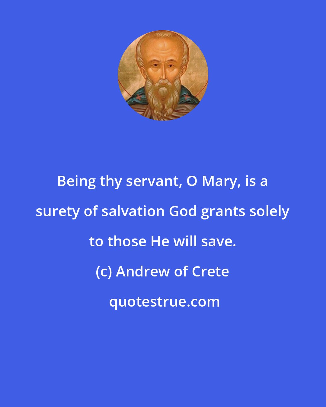 Andrew of Crete: Being thy servant, O Mary, is a surety of salvation God grants solely to those He will save.