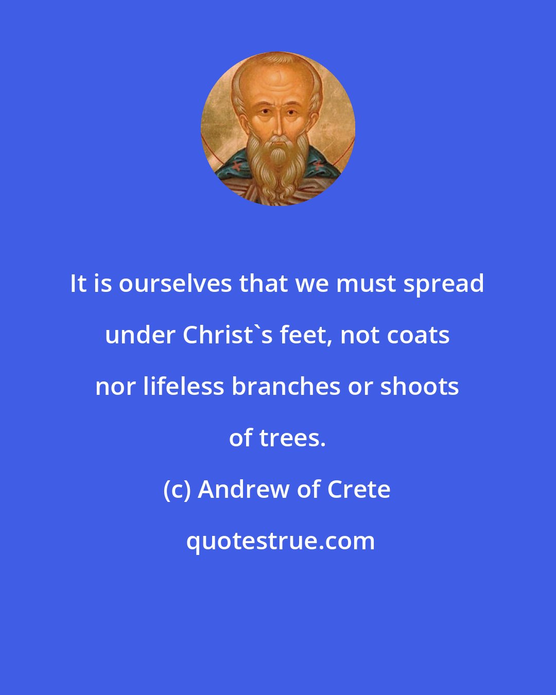 Andrew of Crete: It is ourselves that we must spread under Christ's feet, not coats nor lifeless branches or shoots of trees.