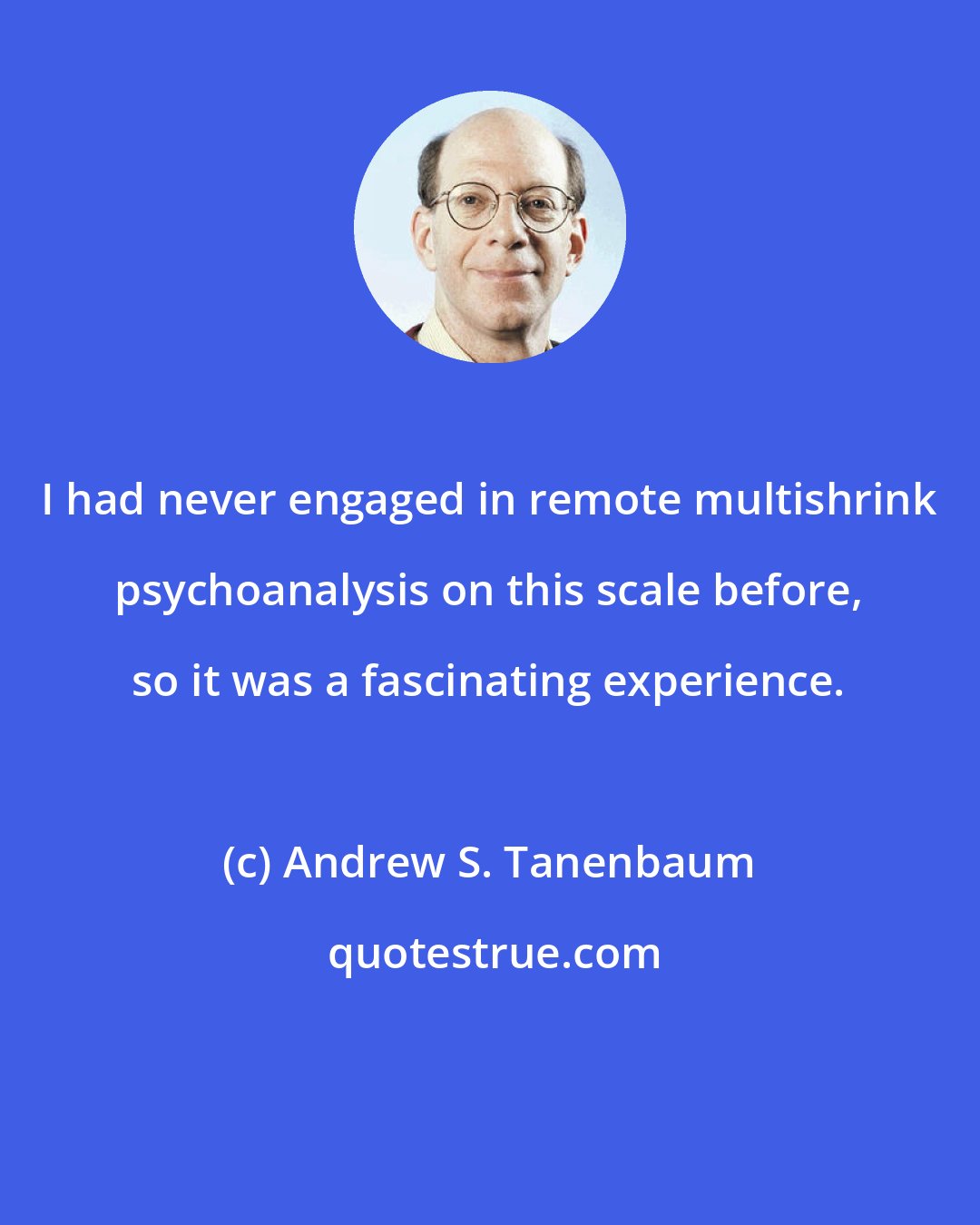 Andrew S. Tanenbaum: I had never engaged in remote multishrink psychoanalysis on this scale before, so it was a fascinating experience.